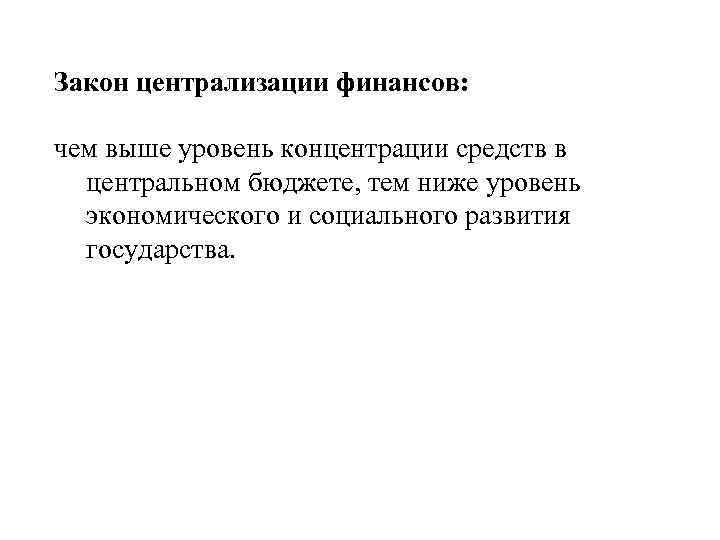 Закон централизации финансов:  чем выше уровень концентрации средств в  центральном бюджете, тем