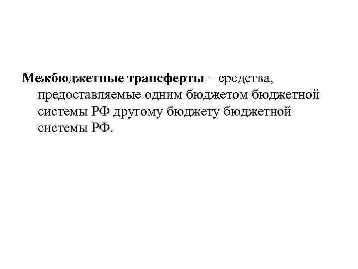 Межбюджетные трансферты – средства,  предоставляемые одним бюджетом бюджетной системы РФ другому бюджетной системы