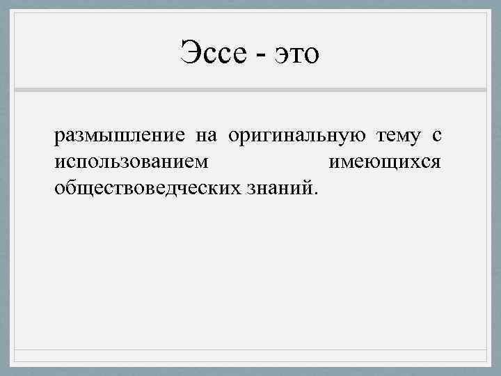   Эссе - это размышление на оригинальную тему с использованием  имеющихся обществоведческих