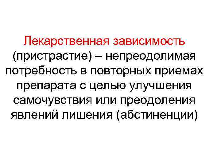   Лекарственная зависимость (пристрастие) – непреодолимая потребность в повторных приемах  препарата с