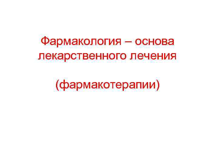 Фармакология – основа лекарственного лечения  (фармакотерапии) 