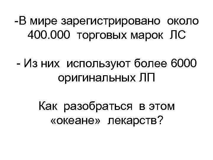 -В мире зарегистрировано около  400. 000 торговых марок ЛС - Из них используют