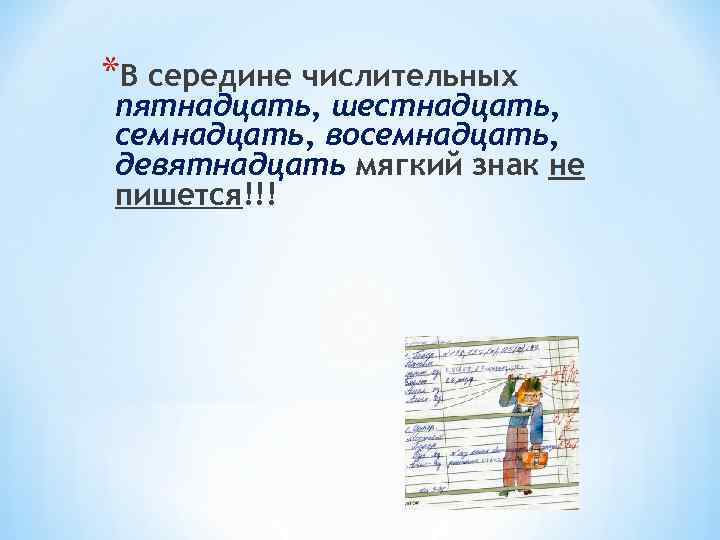 *В середине числительных пятнадцать, шестнадцать, семнадцать, восемнадцать, девятнадцать мягкий знак не пишется!!! 