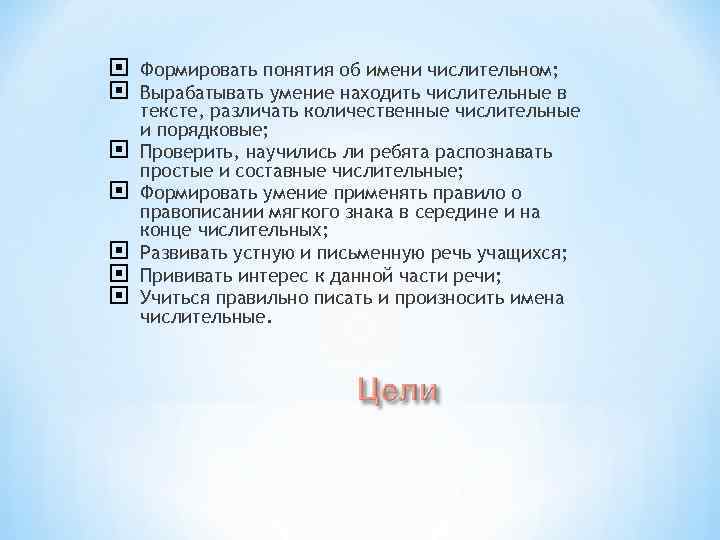   Формировать понятия об имени числительном; Вырабатывать умение находить числительные в тексте, различать