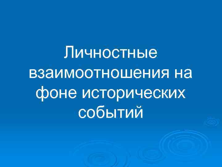   Личностные взаимоотношения на  фоне исторических  событий 