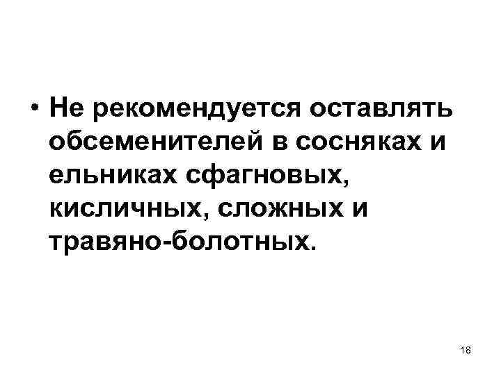  • Не рекомендуется оставлять  обсеменителей в сосняках и  ельниках сфагновых, 