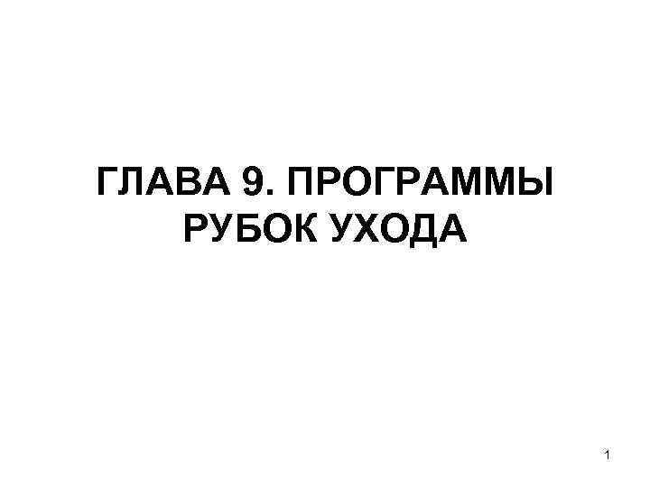 ГЛАВА 9. ПРОГРАММЫ  РУБОК УХОДА     1 