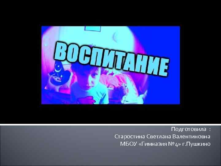     Подготовила : Старостина Светлана Валентиновна  МБОУ «Гимназия № 4»