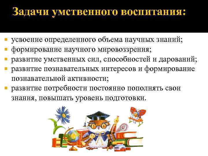   Задачи умственного воспитания: усвоение определенного объема научных знаний;  формирование научного мировоззрения;
