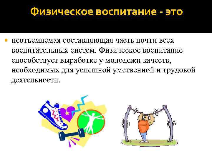   Физическое воспитание - это неотъемлемая составляющая часть почти всех воспитательных систем. Физическое
