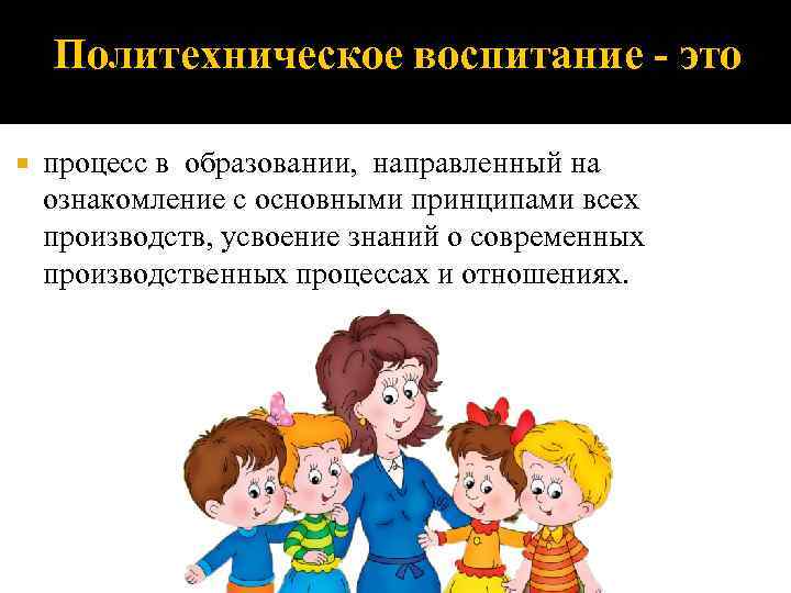   Политехническое воспитание - это процесс в образовании,  направленный на ознакомление с