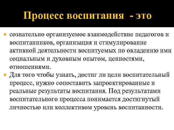  Процесс воспитания - это  сознательно организуемое взаимодействие педагогов и  воспитанников, организация