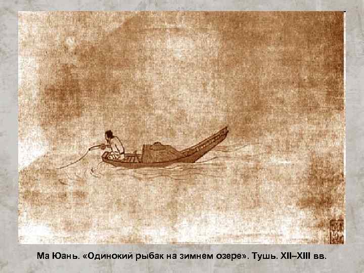 Ма Юань.  «Одинокий рыбак на зимнем озере» . Тушь. XII–XIII вв. 
