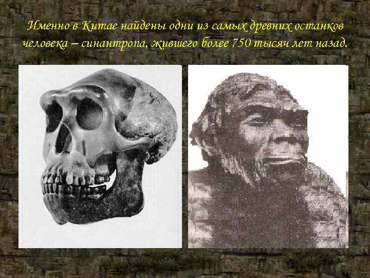 Именно в Китае найдены одни из самых древних останков человека – синантропа, жившего Именно в Китае найдены одни из самых древних останков человека – синантропа, жившего
