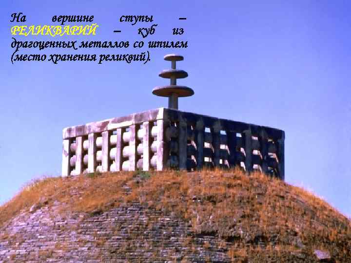На вершине ступы  – РЕЛИКВАРИЙ – куб из драгоценных металлов со шпилем (место