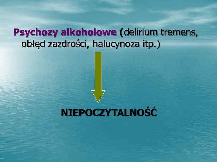 Psychozy alkoholowe (delirium tremens,  obłęd zazdrości, halucynoza itp. )   NIEPOCZYTALNOŚĆ 