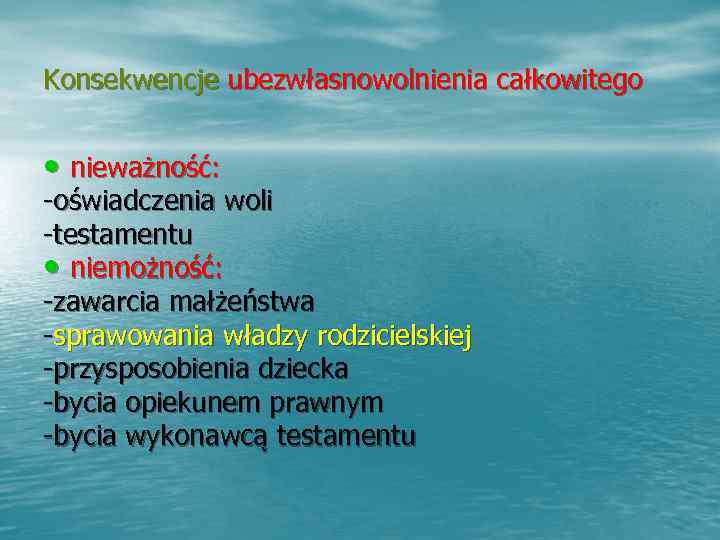 Konsekwencje ubezwłasnowolnienia całkowitego  • nieważność: -oświadczenia woli -testamentu • niemożność: -zawarcia małżeństwa -sprawowania