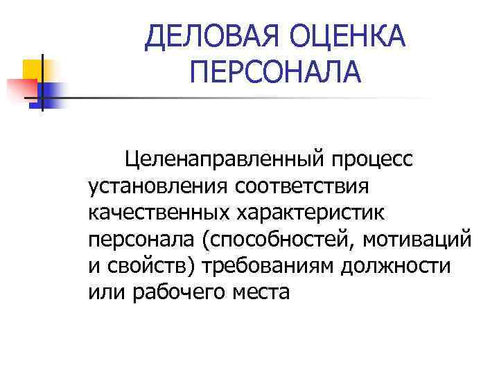 ДЕЛОВАЯ ОЦЕНКА  ПЕРСОНАЛА Целенаправленный процесс установления соответствия качественных характеристик персонала (способностей, мотиваций