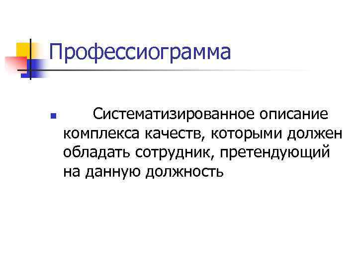 Профессиограмма n  Систематизированное описание комплекса качеств, которыми должен обладать сотрудник, претендующий на данную