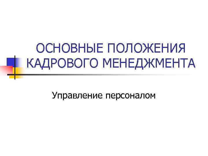  ОСНОВНЫЕ ПОЛОЖЕНИЯ КАДРОВОГО МЕНЕДЖМЕНТА Управление персоналом 