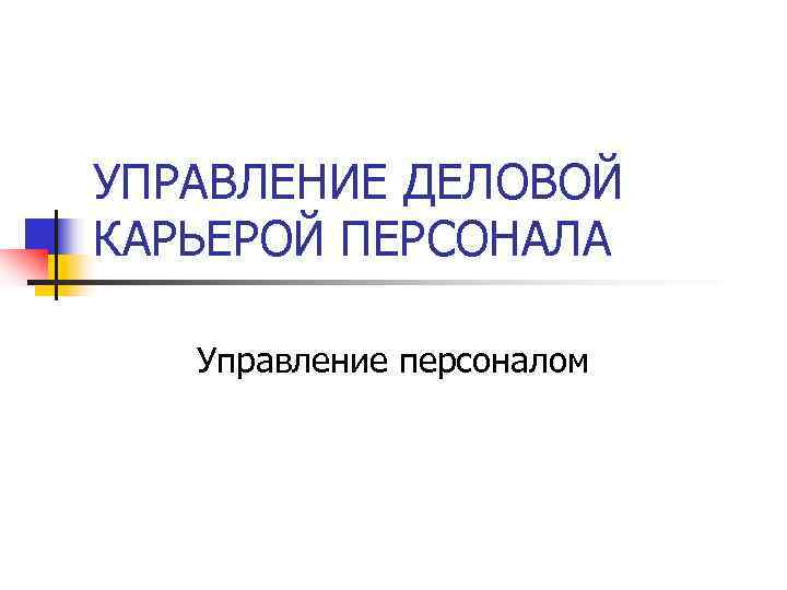 УПРАВЛЕНИЕ ДЕЛОВОЙ КАРЬЕРОЙ ПЕРСОНАЛА Управление персоналом 