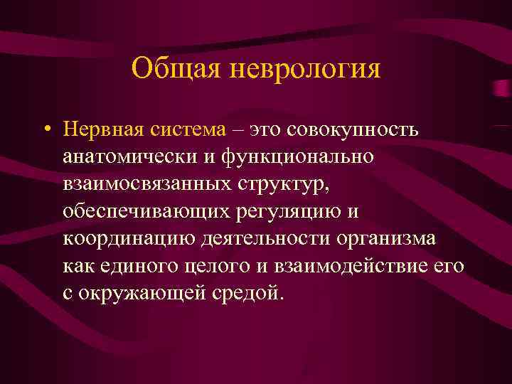   Общая неврология • Нервная система – это совокупность  анатомически и функционально