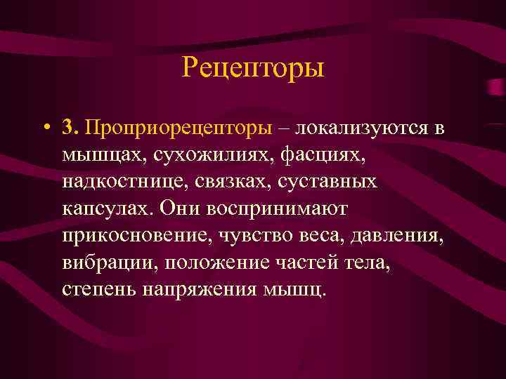    Рецепторы • 3. Проприорецепторы – локализуются в  мышцах, сухожилиях, фасциях,
