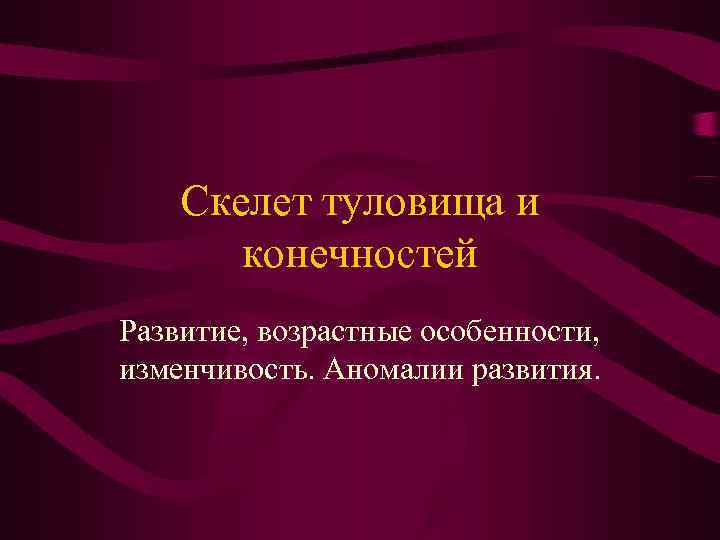 Скелет туловища и конечностей Развитие, возрастные особенности, изменчивость. Аномалии развития. Скелет туловища и конечностей Развитие, возрастные особенности, изменчивость. Аномалии развития.