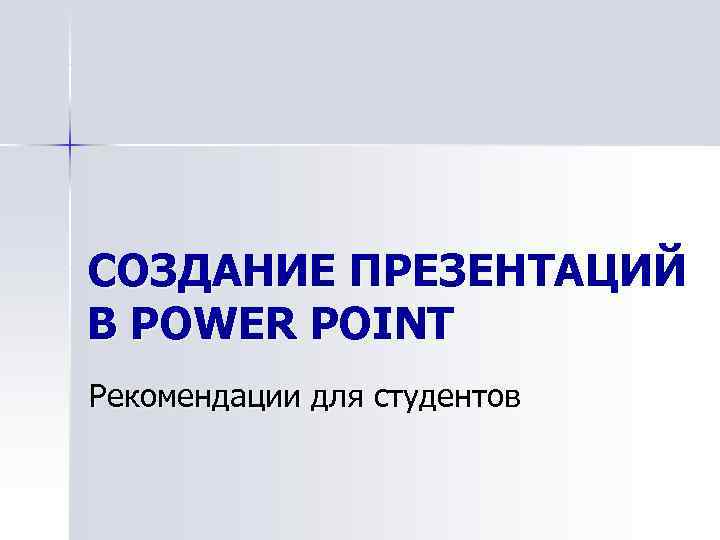 СОЗДАНИЕ ПРЕЗЕНТАЦИЙ В POWER POINT Рекомендации для студентов 