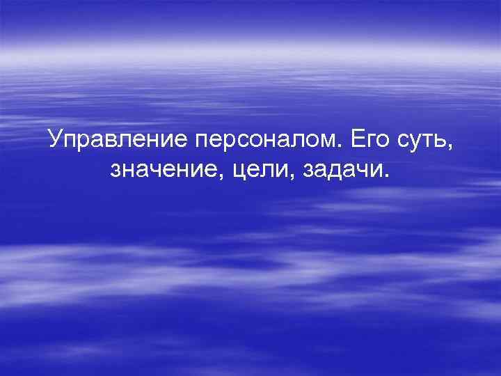 Управление персоналом. Его суть, значение, цели, задачи. 