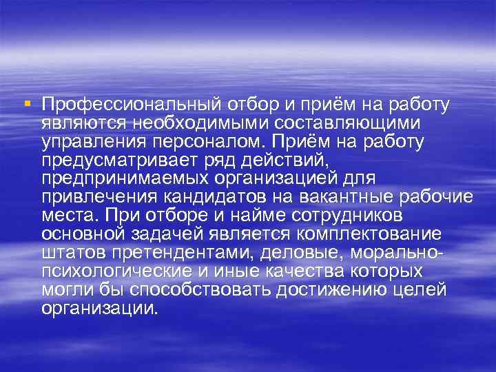 § Профессиональный отбор и приём на работу  являются необходимыми составляющими  управления персоналом.