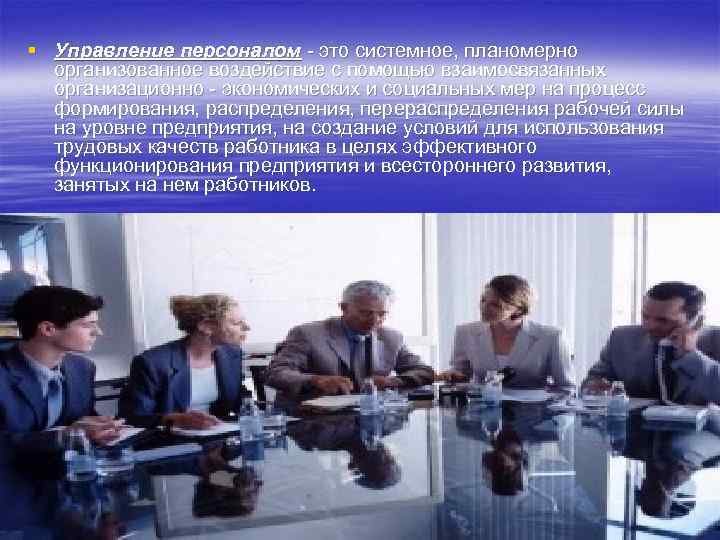 § Управление персоналом - это системное, планомерно  организованное воздействие с помощью взаимосвязанных 