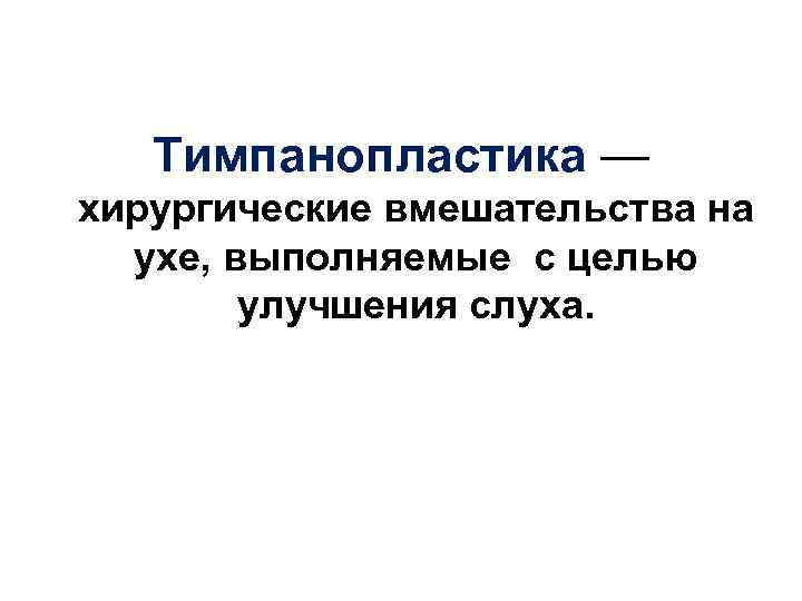   Тимпанопластика — хирургические вмешательства на  ухе, выполняемые с целью  