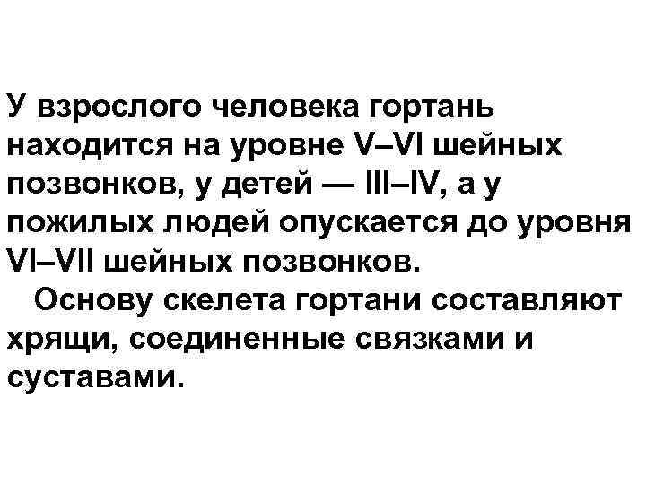 У взрослого человека гортань находится на уровне V–VI шейных позвонков, у детей — III–IV,