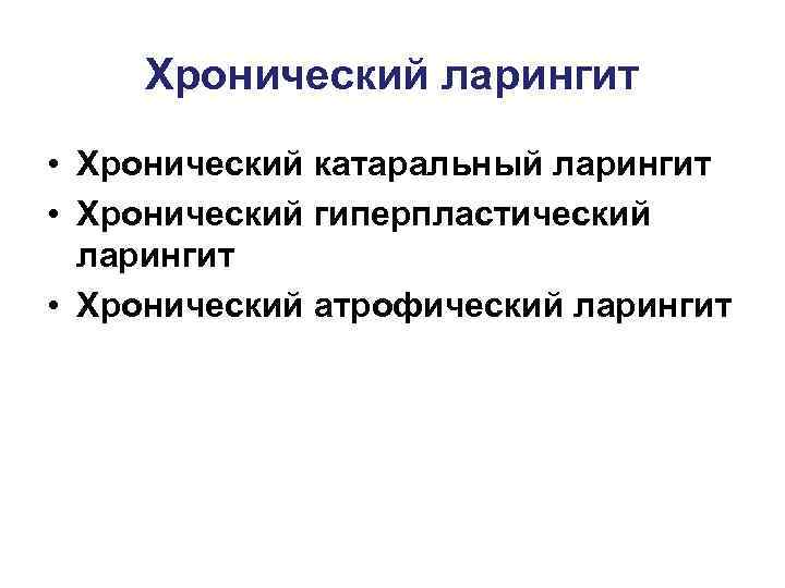  Хронический ларингит • Хронический катаральный ларингит • Хронический гиперпластический  ларингит • Хронический