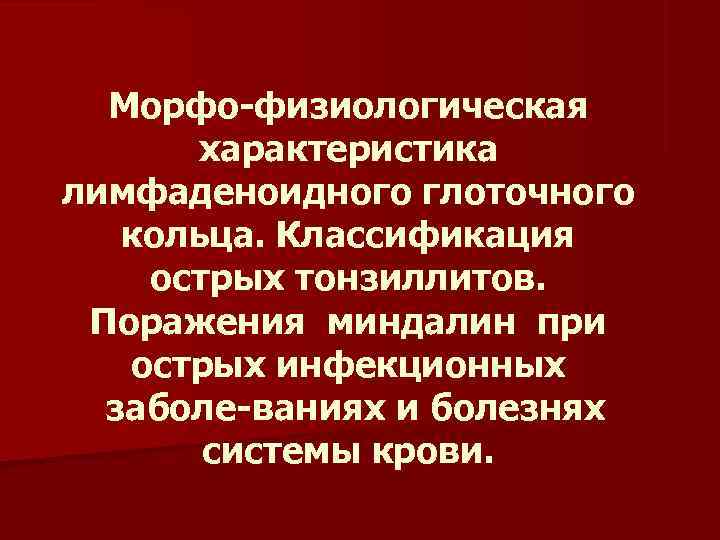 Морфо физиологическая  характеристика лимфаденоидного глоточного  кольца. Классификация острых тонзиллитов.  Поражения
