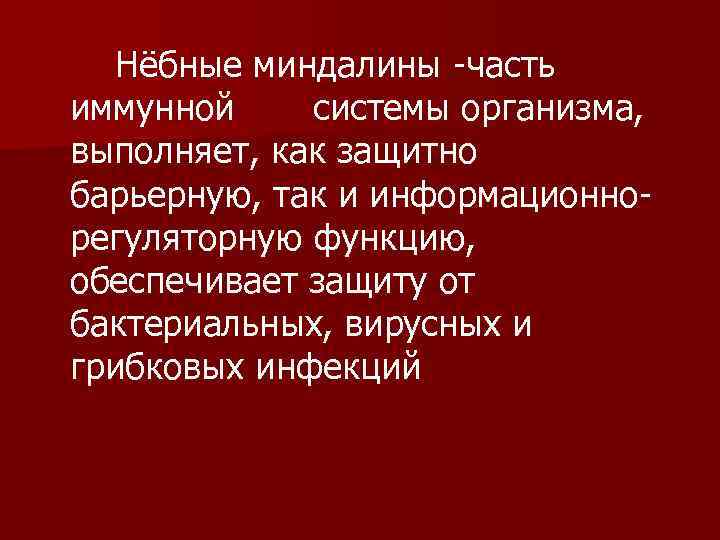   Нёбные миндалины -часть иммунной системы организма, выполняет, как защитно барьерную, так и