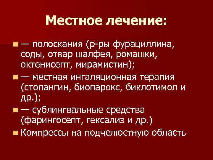  Местное лечение: n—  полоскания (р-ры фурациллина,  соды, отвар шалфея, ромашки, 