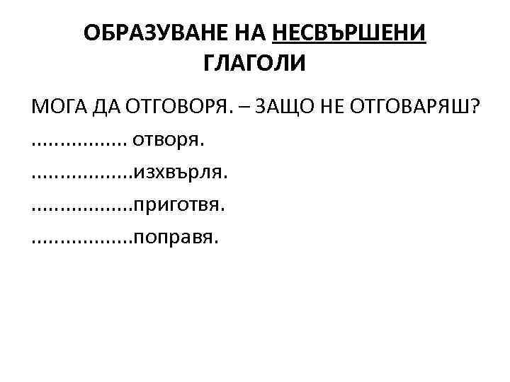   ОБРАЗУВАНЕ НА НЕСВЪРШЕНИ   ГЛАГОЛИ МОГА ДА ОТГОВОРЯ. – ЗАЩО НЕ
