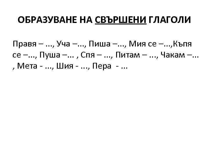  ОБРАЗУВАНЕ НА СВЪРШЕНИ ГЛАГОЛИ Правя –. . . , Уча –. . .