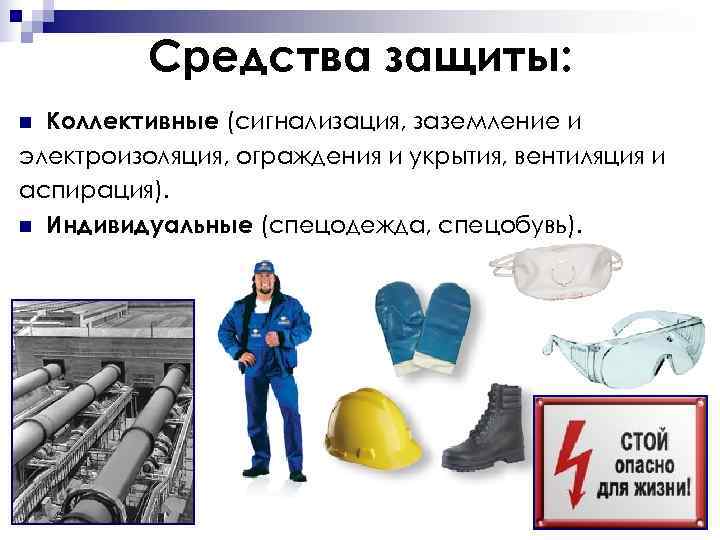    Средства защиты: n Коллективные (сигнализация, заземление и электроизоляция, ограждения и укрытия,