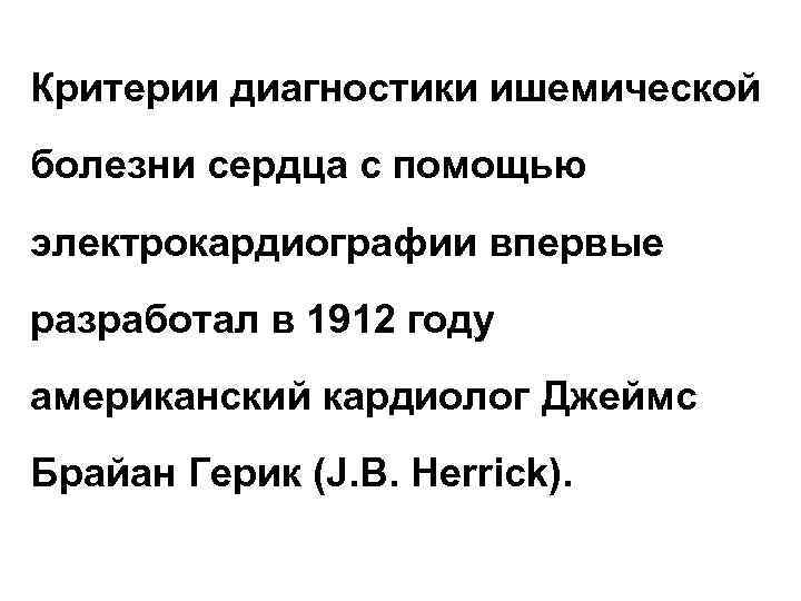 Критерии диагностики ишемической болезни сердца с помощью электрокардиографии впервые разработал в 1912 году американский Критерии диагностики ишемической болезни сердца с помощью электрокардиографии впервые разработал в 1912 году американский