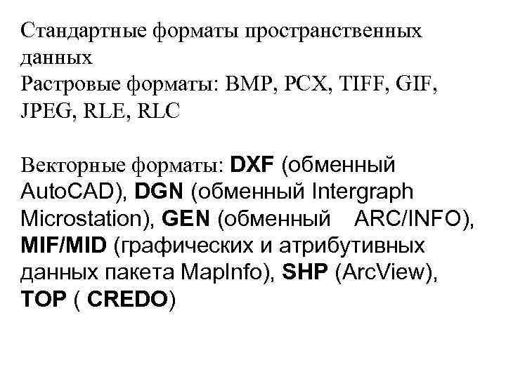 Стандартные форматы пространственных данных Растровые форматы: BMP, PCX, TIFF, GIF,  JPEG, RLE, RLC