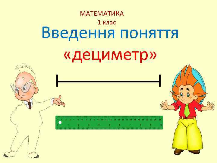   МАТЕМАТИКА   1 клас Введення поняття  «дециметр» 