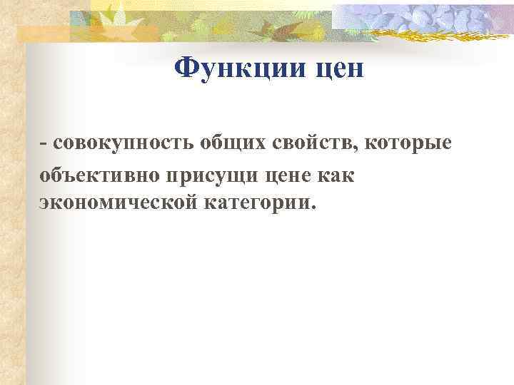   Функции цен  совокупность общих свойств, которые объективно присущи цене как экономической