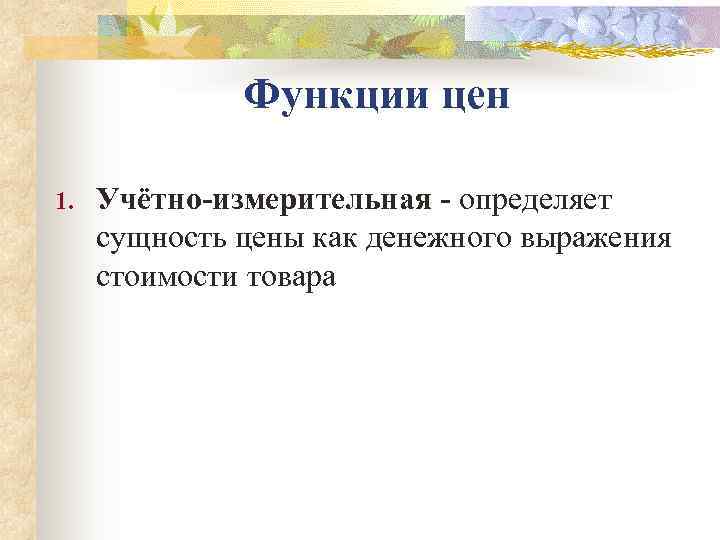    Функции цен 1.  Учётно измерительная  определяет  сущность цены