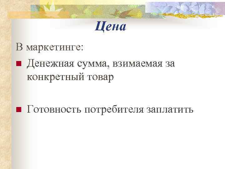    Цена В маркетинге: n Денежная сумма, взимаемая за  конкретный товар