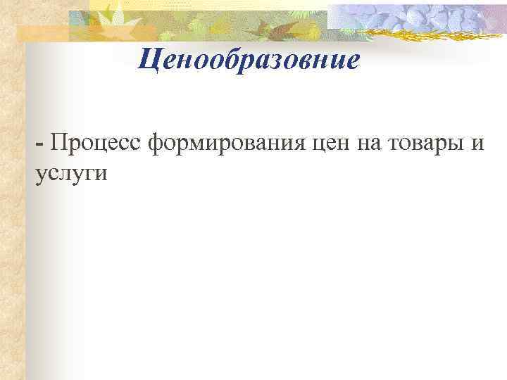  Ценообразовние  Процесс формирования цен на товары и услуги 
