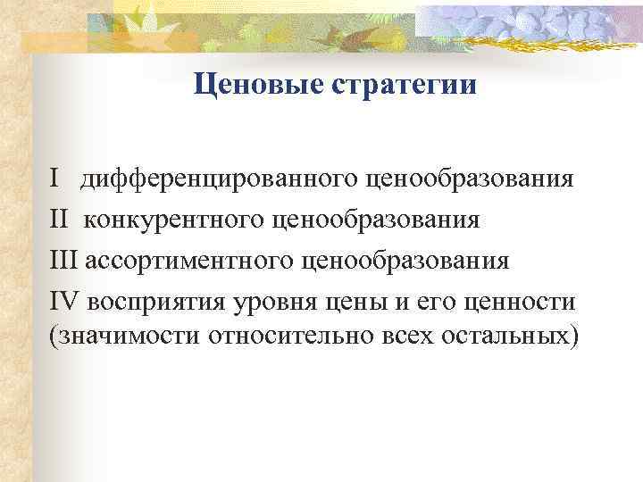   Ценовые стратегии I  дифференцированного ценообразования II конкурентного ценообразования III ассортиментного ценообразования