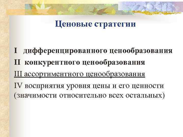    Ценовые стратегии I  дифференцированного ценообразования II конкурентного ценообразования III ассортиментного